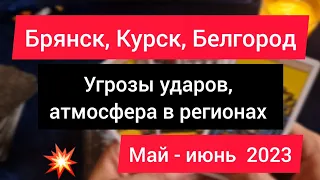 Белгород,  Курск, Брянск.  Угроза ударов, атмосфера в регионе, события май - июнь 2023. Таро расклад