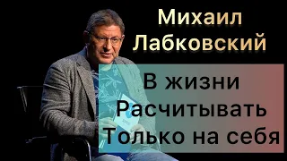 Лабковский Михаил -  В жизни рассчитывайте только на себя люди могут подвести.