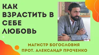 Как ВЗРАСТИТЬ в СВОЕМ СЕРДЦЕ ЛЮБОВЬ. Прот. Александр Проченко и Фатеева Елена