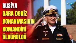 Ukraynadan Rusiyaya ağır zərbə: donanma komandiri öldürüldü