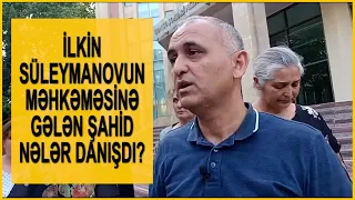 İlkin Süleymanovun məhkəməsindən CANLI: "Məhkəmədə gələn şahid elə şeylər danışdı ki..."