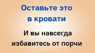 Оставьте этот предмет в кровати и вы навсегда избавитесь от сглаза.