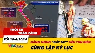 Thời sự toàn cảnh tối 28/4: Nắng nóng “dắt tay” tiêu thụ điện cùng lập kỷ lục | VTV24