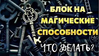 БЛОК НА МАГИЧЕСКИЕ СПОСОБНОСТИ. ЧТО ДЕЛАТЬ?