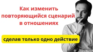 Как Изменить Повторяющийся Сценарий В Отношениях с помощью ОДНОГО ДЕЙСТВИЯ