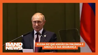 Rússia diz que adesão da Finlândia é ameaça à sua segurança | BandNewsTV