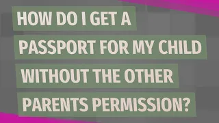 How do I get a passport for my child without the other parents permission?