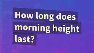 How long does morning height last?