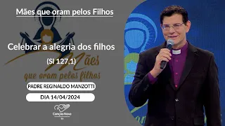 Celebrar a alegria dos filhos (Sl 127,1) -  Padre Reginaldo Manzotti  - 14/04/2024