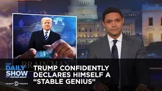 Trump Confidently Declares Himself a "Stable Genius": The Daily Show