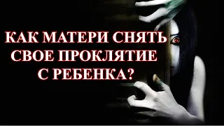 МАТЬ ПРОКЛЯЛА РЕБЕНКА, КАК ИСПРАВИТЬ: ТОЛЬКО СО СТОРОНЫ МАТЕРИ ЭТО РАБОТАТЬ НЕ БУДЕТ…