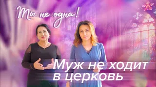 МУЖ НЕ ХОДИТ В ЦЕРКОВЬ. «Ты не одна»