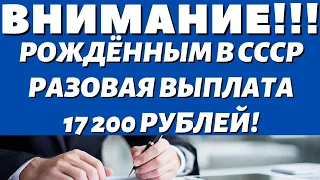 А ЧТО НЕ ПЛОХО!!!Дождались! Всем рождённым в СССР с 1950 по 1994 годы Разовая выплата 17 200 рублей