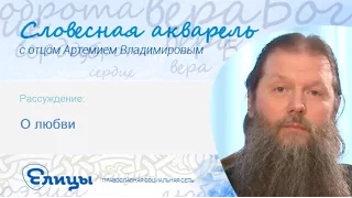 О любви. Протоиерей Артемий Владимиров. Словесная Акварель