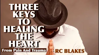 3 KEYS TO HEAL THE HEART FROM PAIN AND TRAUMA by RC BLAKES