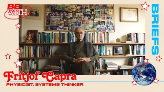 Briefs | Fritjof Capra on Systems Thinking About Community | Be With