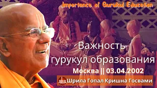 Важность гурукул образования ||   03.04.2002 || Москва || Шрила Гопал Кришна Госвами