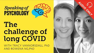 Speaking of Psychology: The challenge of long COVID, with Tracy Vannorsdall, PhD, and Rowena Ng, PhD