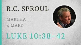 Martha & Mary (Luke 10:38-42) — A Sermon by R.C. Sproul