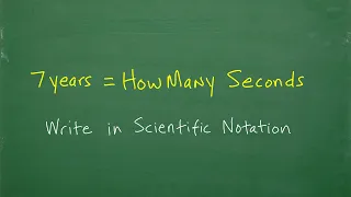 How many seconds in 7 years? Write in Scientific Notation