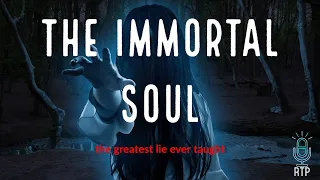 The Immortal Soul - the greatest lie ever taught