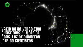 Vazio no Universo com quase dois bilhões de anos-luz de diâmetro intriga cientistas