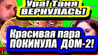 Красивая пара ПОКИНУЛА проект! Таня возвращается на ДОМ-2!  Новости и Слухи 18.08.2021