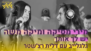 מירי מסיקה ומיקה משה - יש לַךְ אותַךְ (לייב בגלגלצ)