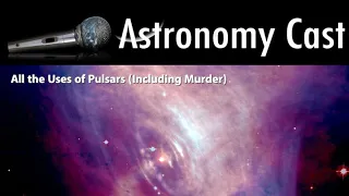 Astronomy Cast Episode 631: All the Uses of Pulsars (Including Murder)