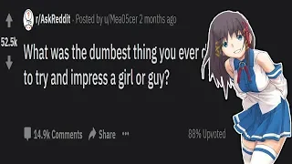 Dumbest Thing You Did To Impress A Girl or Guy | R/askreddit (reddit)