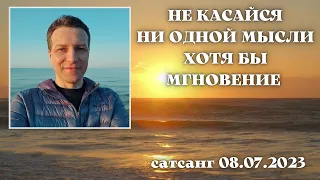 Не касайся ни одной мысли хотя бы мгновение. Сатсанг 08.07.2023