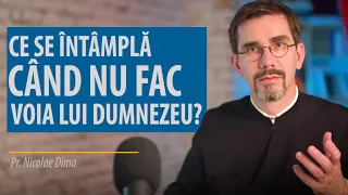 Ce se întâmplă atunci când nu fac ceea ce vrea Dumnezeu? Pr. Nicolae Dima