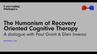 #46 -The Humanism of Recovery Oriented Cognitive Therapy: A Dialogue with Paul Grant & Ellen Inverso