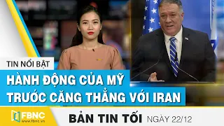 Tin tức | Bản tin tối 22/12 | Hành động của Mỹ trước căng thẳng với Iran | FBNC