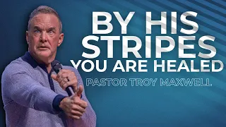 BY HIS STRIPES YOU ARE HEALED with Pastor Troy Maxwell