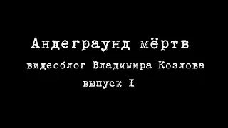 "Андеграунд мертв". Видеоблог Владимира Козлова. Выпуск 1.