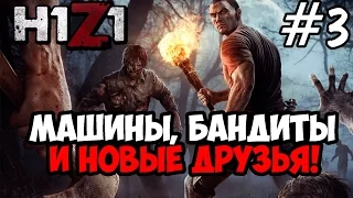 H1Z1 #3 ★ МАШИНЫ! БАНДИТЫ! ДРУЗЬЯ! ★