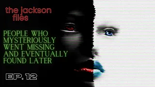 People Who Mysteriously Went Missing & Eventually Found Later | The Jackson Files Ep 12