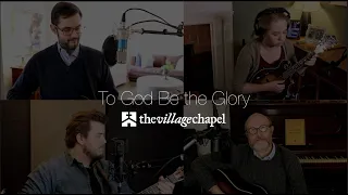 "To God Be the Glory" - The Village Chapel Worship Team