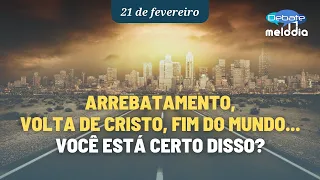 ARREBATAMENTO, VOLTA DE CRISTO, FIM DE MUNDO... Você está certo disso?