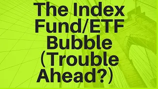 The Index Fund/ETF Bubble (Trouble Ahead?)