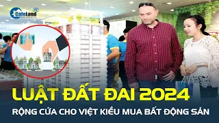 Luật Đất đai 2024 RỘNG CỬA cho Việt kiều mua bất động sản, hút dòng kiều hối | CafeLand