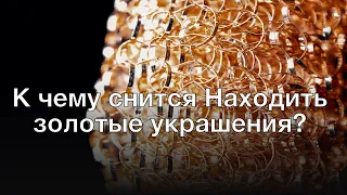 К чему снится находить золотые украшения? Толкование сна и его значение по сонникам Миллера и Фрейда