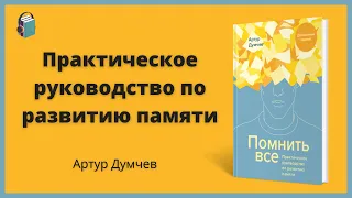 Помнить все | Практическое руководство по развитию памяти | Артур Думчев | Аудиокнига