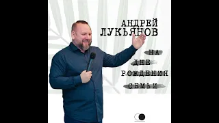 День Рождения семьи | Андрей Лукьянов | Церковь Божия | 2 День 2 Сессия