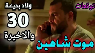 ولاد بديعة الحلقة الاخيرة (توقعات) موت شاهين 💔