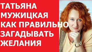 ТАТЬЯНА МУЖИЦКАЯ КАК ПРАВИЛЬНО ЗАГАДЫВАТЬ ЖЕЛАНИЯ