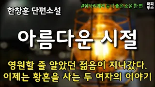 영원할 줄 알았던 젊음이 지나갔다. 이제는 황혼을 사는 두 여자의 이야기 [아름다운 시절] 한창훈 단편소설 #오디오북 #파피루스의책읽는하루 #소설읽어주는남자 #audiobook