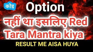 कोई Option नही था इसलिए RED TARA MANTRA KIYA AUR RESULT YE HUYA