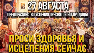 ПОТРАТЬ 1 МИНУТУ! ПРОСИ У НЕЁ ИСЦЕЛЕНИЯ СЕГОДНЯ! 27 августа - Предпразднство Успения Богородицы